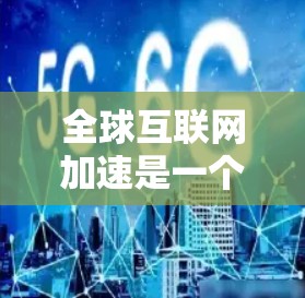 全球互联网加速是一个涵盖技术、经济和社会多个层面的复杂过程,涉及数据传输速度提升、互联网普及扩大以及技术创新。以下是对该现象的详细分析 全球互联网加速是一个涵盖技术、经济和社会多个层面的复杂过程,涉及数据传输速度提升、互联网普及扩大以及技术创新。以下是对该现象的详细分析
