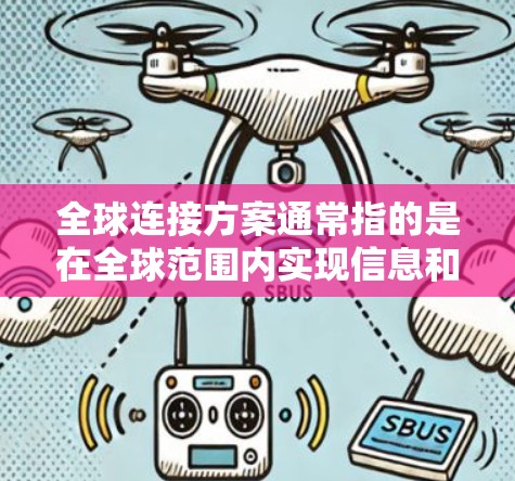 全球连接方案通常指的是在全球范围内实现信息和通信的高效、稳定连接。随着信息化和全球化的不断推进,全球连接方案已经成为现代社会和经济发展的重要基础。以下是一些关键点和内容,供您参考 全球连接方案通常指的是在全球范围内实现信息和通信的高效、稳定连接。随着信息化和全球化的不断推进,全球连接方案已经成为现代社会和经济发展的重要基础。以下是一些关键点和内容,供您参考