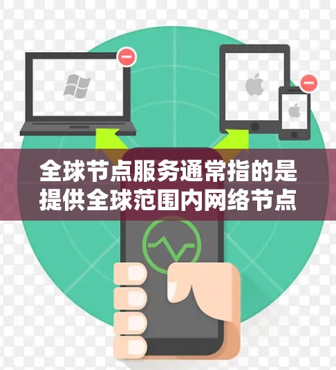 全球节点服务通常指的是提供全球范围内网络节点服务的相关产品或技术。以下是一些可能的解释和相关内容 全球节点服务通常指的是提供全球范围内网络节点服务的相关产品或技术。以下是一些可能的解释和相关内容