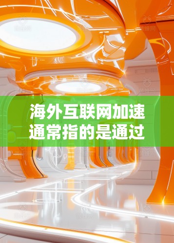海外互联网加速通常指的是通过各种方法提高在海外网络环境下访问互联网、下载内容或使用网络服务的速度和效率。以下是一些常见的方法和工具 海外互联网加速通常指的是通过各种方法提高在海外网络环境下访问互联网、下载内容或使用网络服务的速度和效率。以下是一些常见的方法和工具