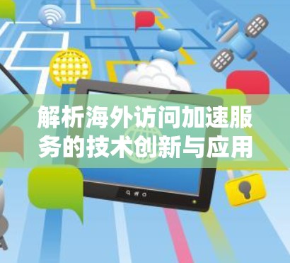 解析海外访问加速服务的技术创新与应用价值