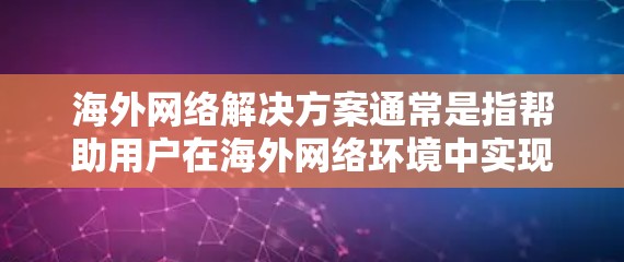 海外网络解决方案通常是指帮助用户在海外网络环境中实现特定功能或解决特定问题的方案。以下是一些常见的海外网络解决方案 海外网络解决方案通常是指帮助用户在海外网络环境中实现特定功能或解决特定问题的方案。以下是一些常见的海外网络解决方案