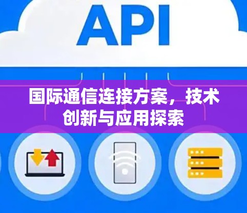 国际通信连接方案,技术创新与应用探索 国际通信连接方案,技术创新与应用探索