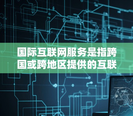 国际互联网服务是指跨国或跨地区提供的互联网服务,包括数据传输、内容分发、云计算、视频会议和其他在线服务等。这些服务通常涉及全球网络的连接、数据的跨境流动以及满足不同国家和地区的网络治理政策和技术标准 国际互联网服务是指跨国或跨地区提供的互联网服务,包括数据传输、内容分发、云计算、视频会议和其他在线服务等。这些服务通常涉及全球网络的连接、数据的跨境流动以及满足不同国家和地区的网络治理政策和技术标准