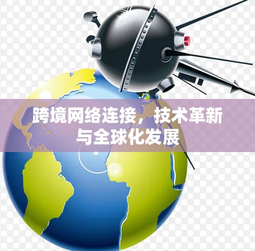 跨境网络连接，技术革新与全球化发展