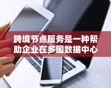 跨境节点服务是一种帮助企业在多国数据中心之间高效传输和管理数据的解决方案,特别适用于跨国企业。以下是对跨境节点服务的详细分析 跨境节点服务是一种帮助企业在多国数据中心之间高效传输和管理数据的解决方案,特别适用于跨国企业。以下是对跨境节点服务的详细分析