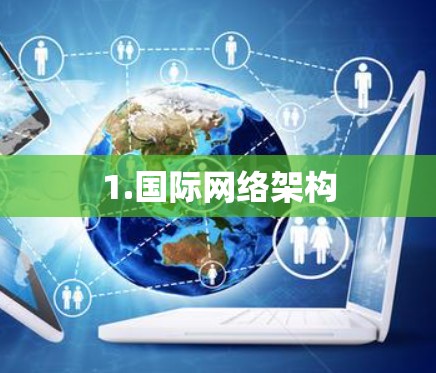 1.国际网络架构 1.国际网络架构