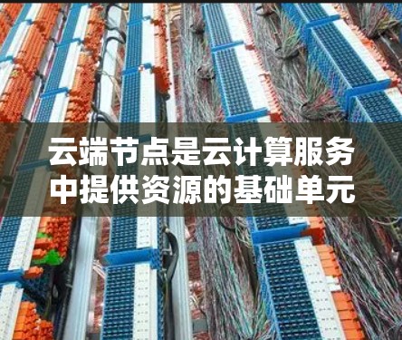 云端节点是云计算服务中提供资源的基础单元,用于支持用户的计算、存储、数据库等需求。以下是对云端节点的详细分析 云端节点是云计算服务中提供资源的基础单元,用于支持用户的计算、存储、数据库等需求。以下是对云端节点的详细分析