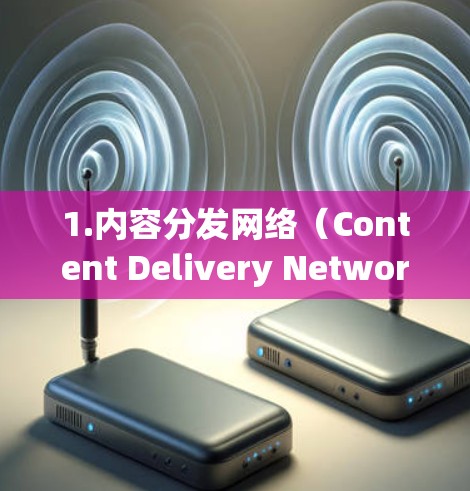 1.内容分发网络(Content Delivery Network,CDN) 1.内容分发网络(Content Delivery Network,CDN)