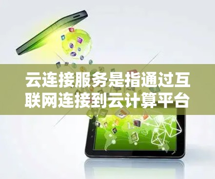 云连接服务是指通过互联网连接到云计算平台或服务的功能，允许用户或应用程序访问云资源、存储、计算或其他服务。这些服务通常提供了便捷的接口和工具，使用户能够轻松连接和管理云资源