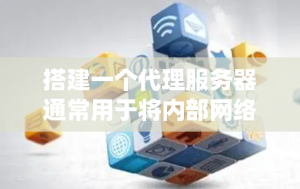 搭建一个代理服务器通常用于将内部网络的资源通过一个中间服务器(代理)向外部用户提供访问。以下是搭建代理服务器的一般步骤和方法,假设你使用的是Linux系统 搭建一个代理服务器通常用于将内部网络的资源通过一个中间服务器(代理)向外部用户提供访问。以下是搭建代理服务器的一般步骤和方法,假设你使用的是Linux系统