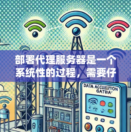 部署代理服务器是一个系统性的过程，需要仔细规划和执行。以下是一个清晰的步骤指南，帮助您顺利完成代理服务器的部署