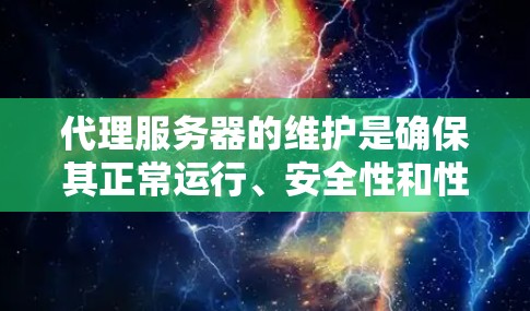 代理服务器的维护是确保其正常运行、安全性和性能的关键任务。以下是一些常见的代理服务器维护步骤和注意事项