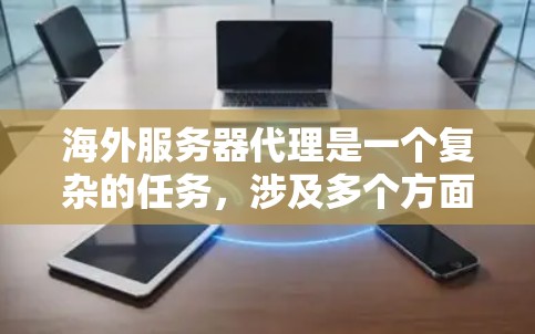海外服务器代理是一个复杂的任务,涉及多个方面的考虑,包括技术、法律、成本和运营等。以下是一些可能影响您选择和实施海外服务器代理的关键因素和问题 海外服务器代理是一个复杂的任务,涉及多个方面的考虑,包括技术、法律、成本和运营等。以下是一些可能影响您选择和实施海外服务器代理的关键因素和问题