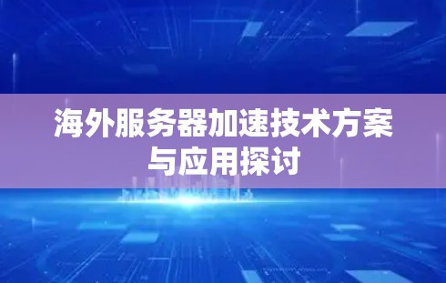 海外服务器加速技术方案与应用探讨 海外服务器加速技术方案与应用探讨