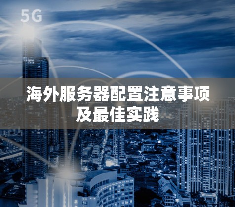 海外服务器配置注意事项及最佳实践 海外服务器配置注意事项及最佳实践