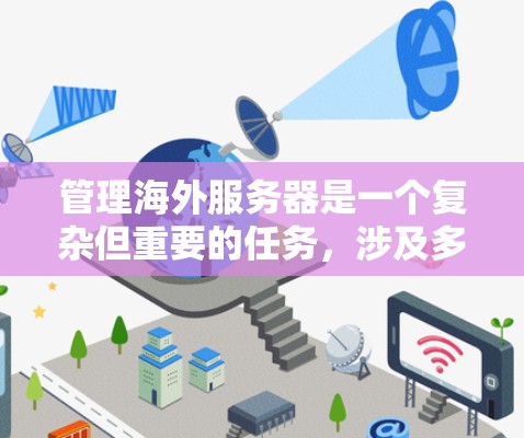 管理海外服务器是一个复杂但重要的任务,涉及多个方面的考虑。以下是对这一过程的分步骤总结 管理海外服务器是一个复杂但重要的任务,涉及多个方面的考虑。以下是对这一过程的分步骤总结