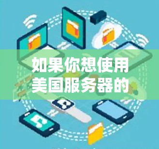 如果你想使用美国服务器的VPN服务,可以按照以下步骤操作 如果你想使用美国服务器的VPN服务,可以按照以下步骤操作