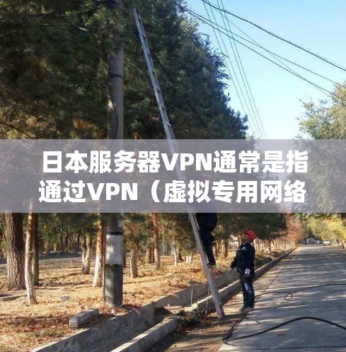 日本服务器VPN通常是指通过VPN（虚拟专用网络）连接到日本的服务器，从而能够在网络上匿名或突破某些地理限制。以下是一些关于日本服务器VPN的信息和建议