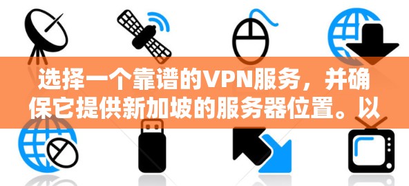 选择一个靠谱的VPN服务,并确保它提供新加坡的服务器位置。以下是一些常用的VPN服务,支持新加坡服务器 选择一个靠谱的VPN服务,并确保它提供新加坡的服务器位置。以下是一些常用的VPN服务,支持新加坡服务器