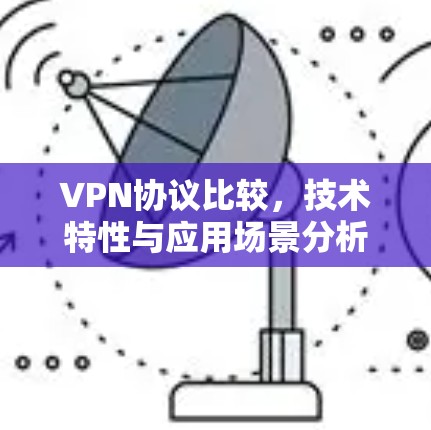 VPN协议比较,技术特性与应用场景分析 VPN协议比较,技术特性与应用场景分析