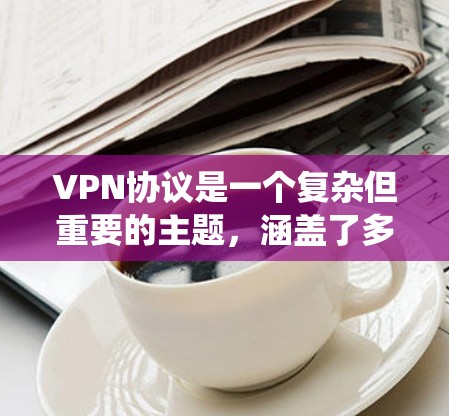 VPN协议是一个复杂但重要的主题,涵盖了多种技术和实际操作技能。以下是对VPN协议的系统学习总结,帮助你全面理解和掌握VPN的相关知识 VPN协议是一个复杂但重要的主题,涵盖了多种技术和实际操作技能。以下是对VPN协议的系统学习总结,帮助你全面理解和掌握VPN的相关知识