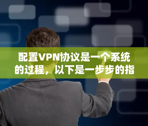 配置VPN协议是一个系统的过程,以下是一步步的指南,帮助您顺利完成配置 配置VPN协议是一个系统的过程,以下是一步步的指南,帮助您顺利完成配置