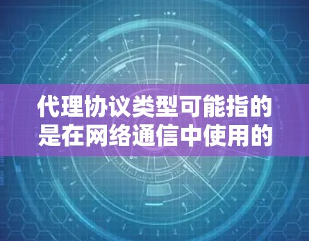 代理协议类型可能指的是在网络通信中使用的不同类型的代理协议。以下是一些常见的代理协议类型 代理协议类型可能指的是在网络通信中使用的不同类型的代理协议。以下是一些常见的代理协议类型