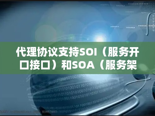 代理协议支持SOI(服务开口接口)和SOA(服务架构)可以为您的应用带来显著的优势。以下是详细的解释 代理协议支持SOI(服务开口接口)和SOA(服务架构)可以为您的应用带来显著的优势。以下是详细的解释