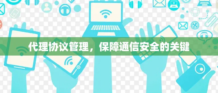 代理协议管理,保障通信安全的关键 代理协议管理,保障通信安全的关键