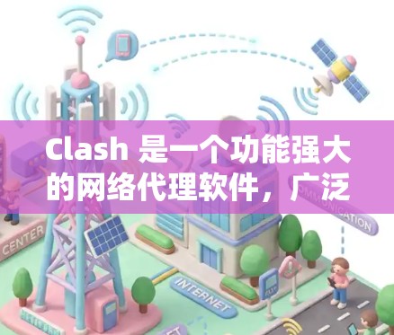 Clash 是一个功能强大的网络代理软件,广泛应用于网络压力测试、负载均衡、DDoS防护、数据监控和缓存服务等场景。以下是关于 Clash 代理软件的详细信息 Clash 是一个功能强大的网络代理软件,广泛应用于网络压力测试、负载均衡、DDoS防护、数据监控和缓存服务等场景。以下是关于 Clash 代理软件的详细信息