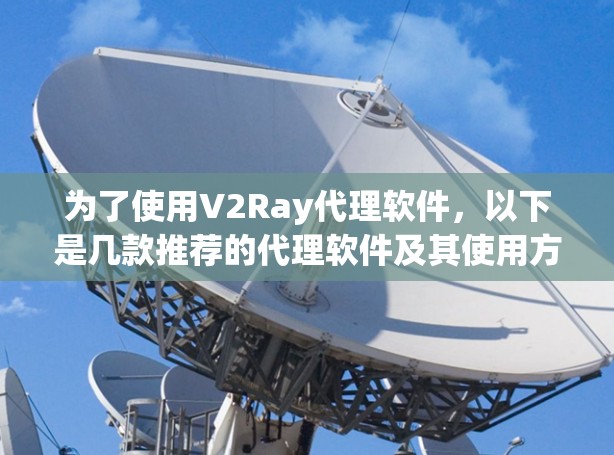 为了使用V2Ray代理软件,以下是几款推荐的代理软件及其使用方法 为了使用V2Ray代理软件,以下是几款推荐的代理软件及其使用方法