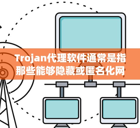 Trojan代理软件通常是指那些能够隐藏或匿名化网络流量的工具,常用于保护用户隐私或安全。这些软件可以帮助用户隐藏IP地址,防止网络追踪,或者在特定情况下进行数据加密 Trojan代理软件通常是指那些能够隐藏或匿名化网络流量的工具,常用于保护用户隐私或安全。这些软件可以帮助用户隐藏IP地址,防止网络追踪,或者在特定情况下进行数据加密