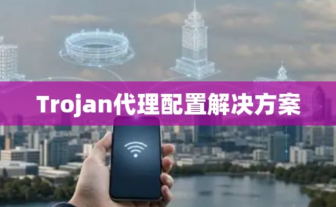 Trojan代理配置解决方案