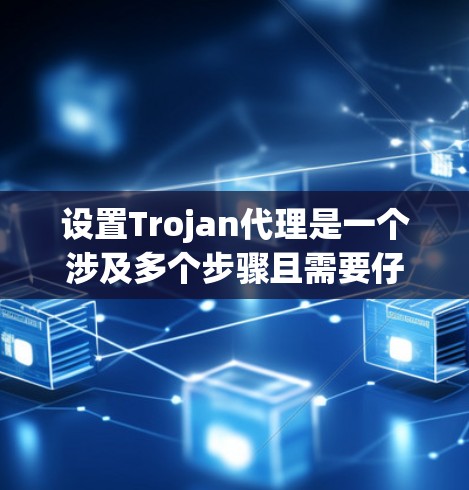 设置Trojan代理是一个涉及多个步骤且需要仔细配置的过程,下面是详细的步骤指南 设置Trojan代理是一个涉及多个步骤且需要仔细配置的过程,下面是详细的步骤指南