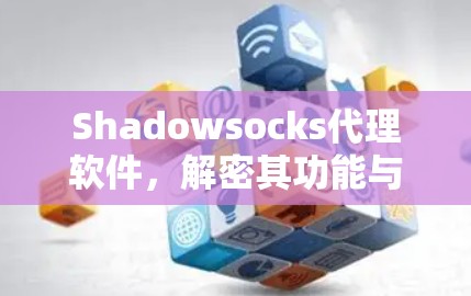 Shadowsocks代理软件,解密其功能与应用 Shadowsocks代理软件,解密其功能与应用