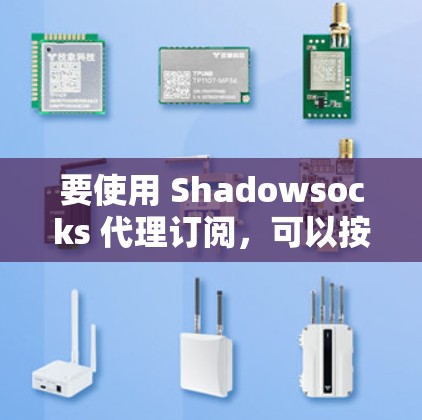 要使用 Shadowsocks 代理订阅,可以按照以下步骤进行操作 要使用 Shadowsocks 代理订阅,可以按照以下步骤进行操作