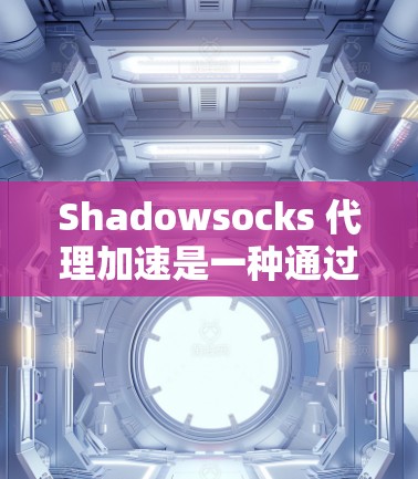 Shadowsocks 代理加速是一种通过设置代理服务器来优化网络连接速度的技术,主要用于在网络不稳定或被限制访问的情况下,提高数据传输效率。以下是对Shadowsocks代理加速的详细分析和总结 Shadowsocks 代理加速是一种通过设置代理服务器来优化网络连接速度的技术,主要用于在网络不稳定或被限制访问的情况下,提高数据传输效率。以下是对Shadowsocks代理加速的详细分析和总结