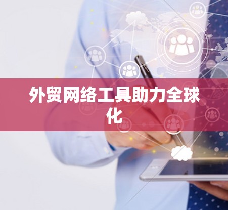 外贸网络工具助力全球化 外贸网络工具助力全球化
