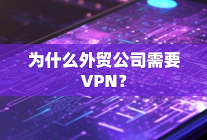为什么外贸公司需要VPN? 为什么外贸公司需要VPN?