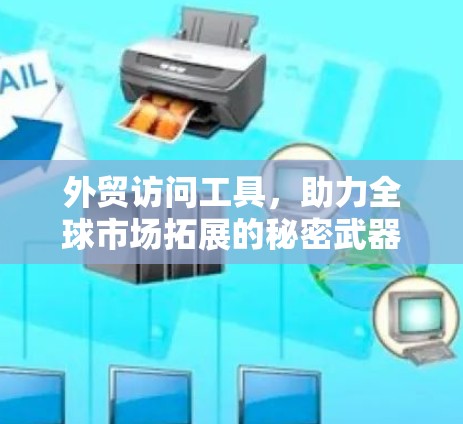 外贸访问工具,助力全球市场拓展的秘密武器 外贸访问工具,助力全球市场拓展的秘密武器