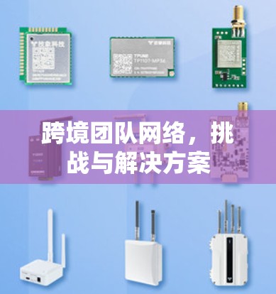 跨境团队网络,挑战与解决方案 跨境团队网络,挑战与解决方案