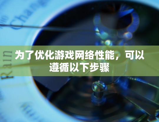 为了优化游戏网络性能，可以遵循以下步骤