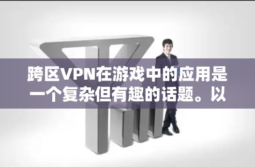 跨区VPN在游戏中的应用是一个复杂但有趣的话题。以下是对跨区VPN在游戏中的应用、配置方法以及相关问题的详细分析