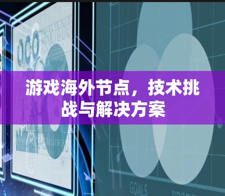 游戏海外节点，技术挑战与解决方案