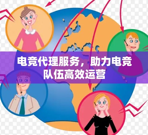 电竞代理服务,助力电竞队伍高效运营 电竞代理服务,助力电竞队伍高效运营