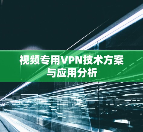 视频专用VPN技术方案与应用分析 视频专用VPN技术方案与应用分析