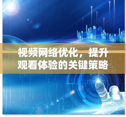 视频网络优化，提升观看体验的关键策略
