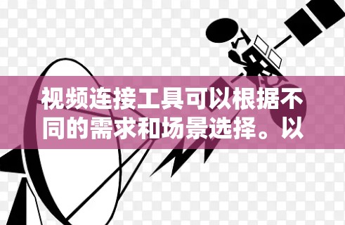 视频连接工具可以根据不同的需求和场景选择。以下是一些常用的视频连接工具及其适用场景 视频连接工具可以根据不同的需求和场景选择。以下是一些常用的视频连接工具及其适用场景