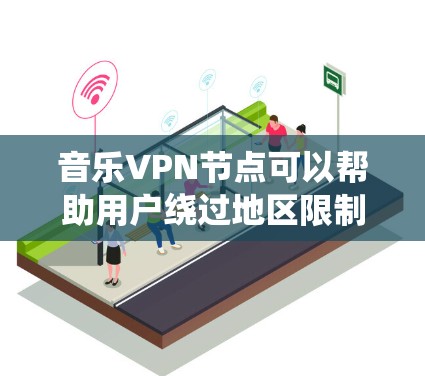 音乐VPN节点可以帮助用户绕过地区限制,访问特定地区的音乐资源。以下是关于音乐VPN节点的详细分步指南 音乐VPN节点可以帮助用户绕过地区限制,访问特定地区的音乐资源。以下是关于音乐VPN节点的详细分步指南
